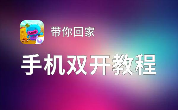 有没有带你回家双开软件推荐 深度解答如何双开带你回家