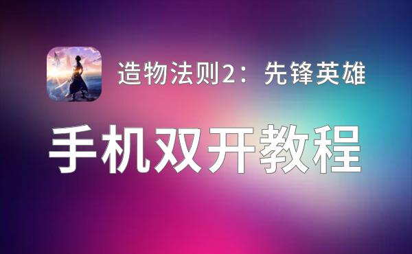 造物法则2：先锋英雄怎么双开  造物法则2：先锋英雄双开挂机软件推荐