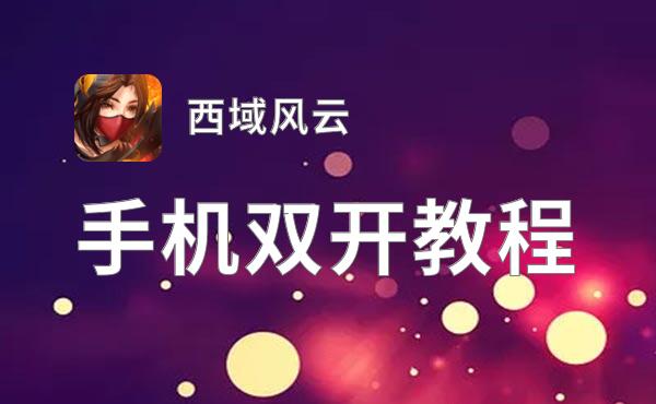 有没有西域风云双开软件推荐 深度解答如何双开西域风云