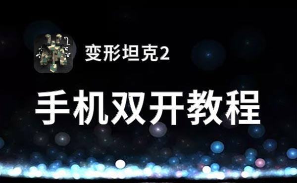 变形坦克2双开软件推荐 全程免费福利来袭