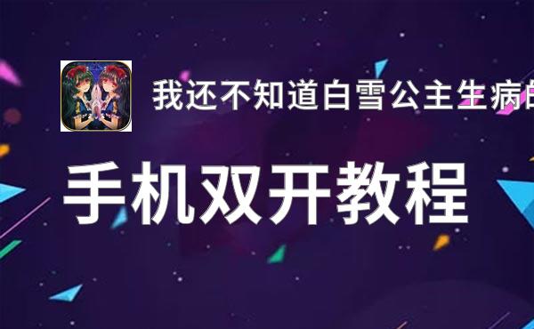 我还不知道白雪公主生病的理由怎么双开  我还不知道白雪公主生病的理由双开挂机软件推荐