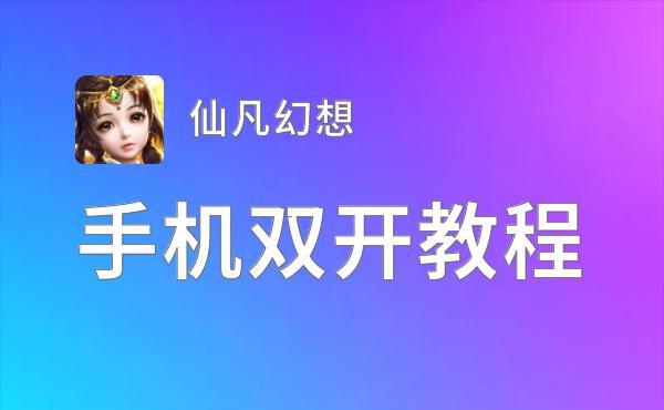 有没有仙凡幻想双开软件推荐 深度解答如何双开仙凡幻想