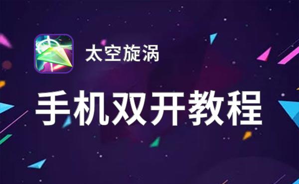 太空旋涡双开软件推荐 全程免费福利来袭