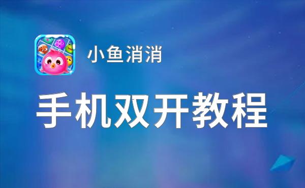 小鱼消消双开软件推荐 全程免费福利来袭