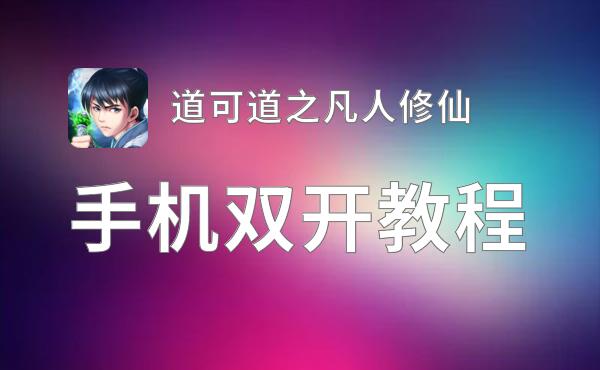 有没有道可道之凡人修仙双开软件推荐 深度解答如何双开道可道之凡人修仙