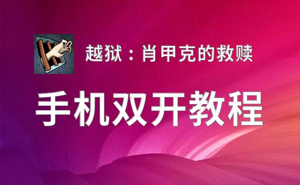 有没有越狱 : 肖甲克的救赎双开软件推荐 深度解答如何双开越狱 : 肖甲克的救赎