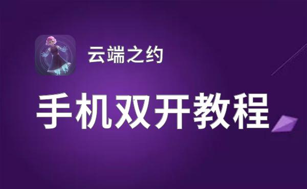 有没有云端之约双开软件推荐 深度解答如何双开云端之约