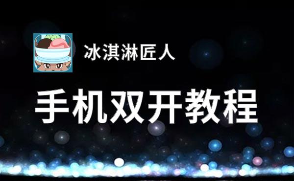 冰淇淋匠人如何双开 2020最新双开神器来袭