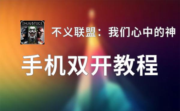 不义联盟：我们心中的神双开软件推荐 全程免费福利来袭