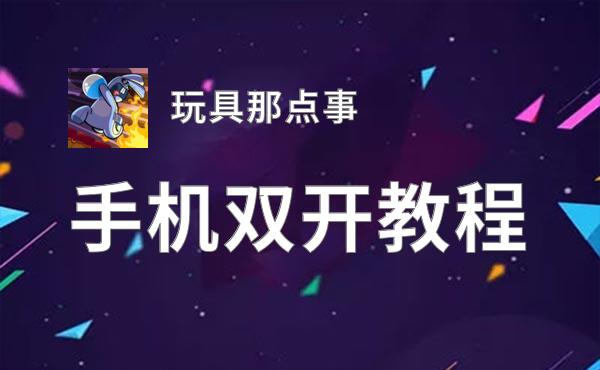 玩具那点事双开软件推荐 全程免费福利来袭