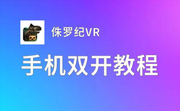 侏罗纪VR双开挂机软件推荐  怎么双开侏罗纪VR详细图文教程