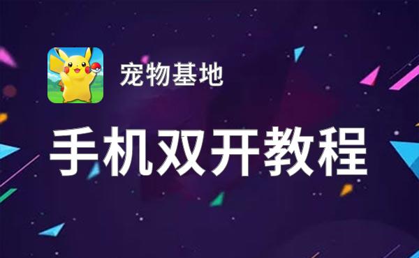 有没有宠物基地双开软件推荐 深度解答如何双开宠物基地