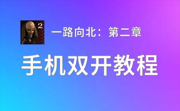 有没有一路向北：第二章双开软件推荐 深度解答如何双开一路向北：第二章