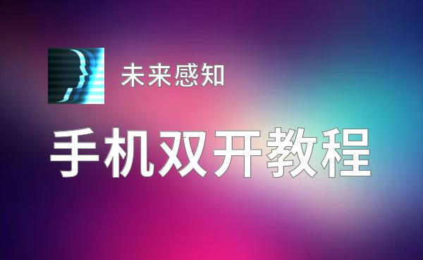 有没有未来感知双开软件推荐 深度解答如何双开未来感知