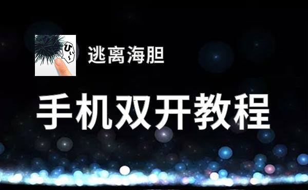 逃离海胆双开软件推荐 全程免费福利来袭