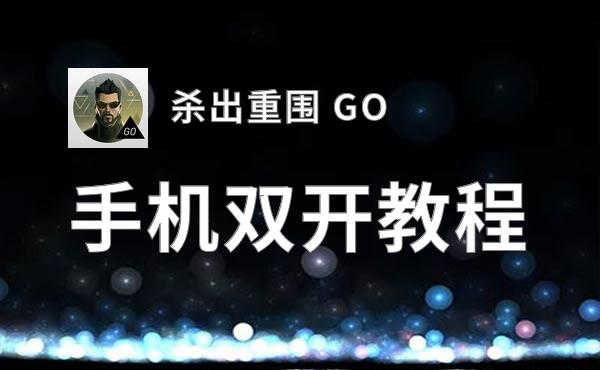 杀出重围 GO如何双开 2020最新双开神器来袭