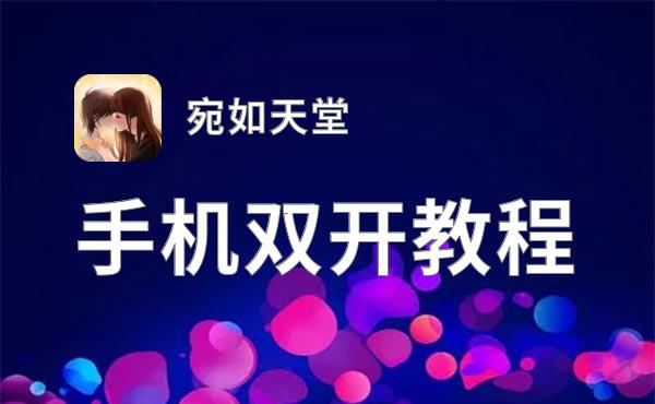 宛如天堂双开软件推荐 全程免费福利来袭