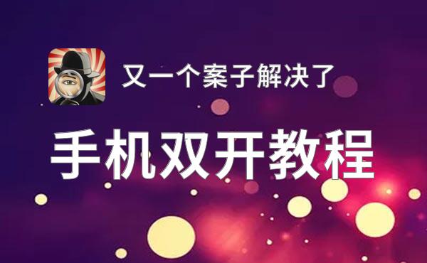 又一个案子解决了挂机软件&双开软件推荐  轻松搞定又一个案子解决了双开和挂机