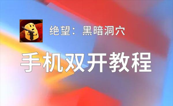有没有绝望：黑暗洞穴双开软件推荐 深度解答如何双开绝望：黑暗洞穴