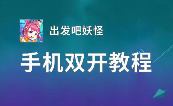 怎么双开出发吧妖怪？ 出发吧妖怪双开挂机图文全攻略