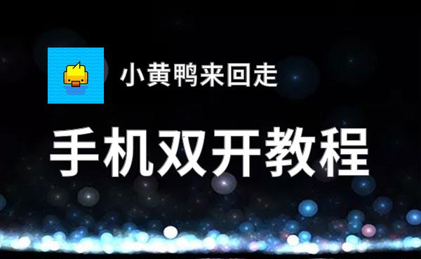 小黄鸭来回走双开软件推荐 全程免费福利来袭