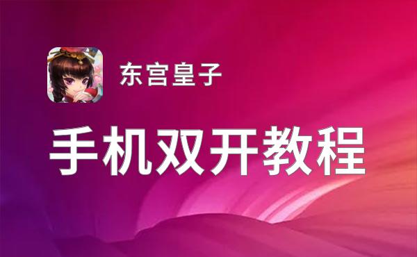 东宫皇子如何双开 2021最新双开神器来袭