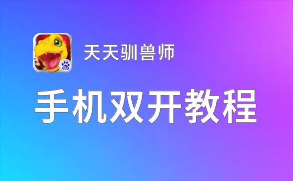 天天驯兽师挂机软件&双开软件推荐  轻松搞定天天驯兽师双开和挂机