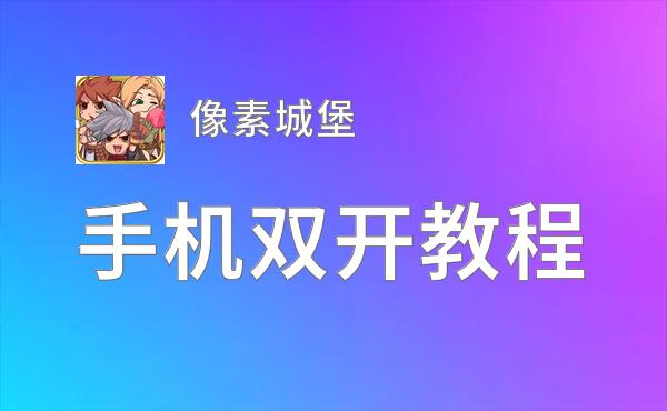 像素城堡如何双开 2020最新双开神器来袭