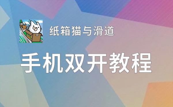 纸箱猫与滑道挂机软件&双开软件推荐  轻松搞定纸箱猫与滑道双开和挂机