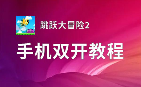 跳跃大冒险2双开神器 轻松一键搞定跳跃大冒险2挂机双开