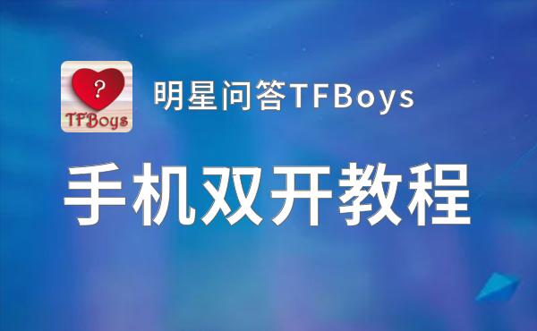 明星问答TFBoys双开软件推荐 全程免费福利来袭