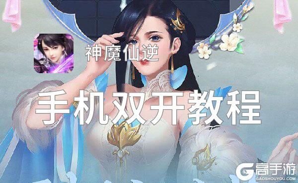 怎么双开神魔仙逆？ 神魔仙逆双开挂机图文全攻略