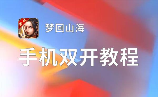 有没有梦回山海双开软件推荐 深度解答如何双开梦回山海
