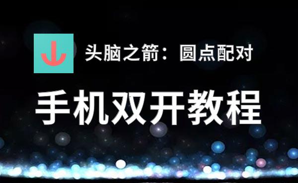 有没有头脑之箭：圆点配对双开软件推荐 深度解答如何双开头脑之箭：圆点配对