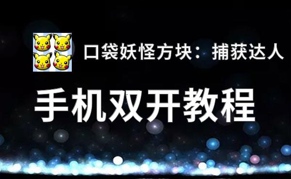 有没有口袋妖怪方块：捕获达人双开软件推荐 深度解答如何双开口袋妖怪方块：捕获达人