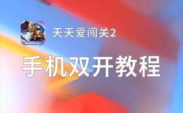 天天爱闯关2双开软件推荐 全程免费福利来袭