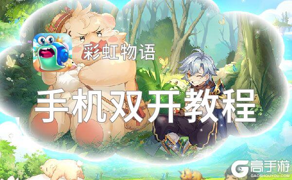 彩虹物语双开软件推荐 全程免费福利来袭