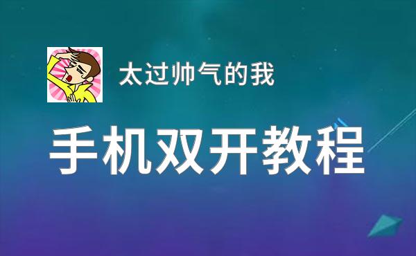 太过帅气的我双开挂机软件推荐  怎么双开太过帅气的我详细图文教程