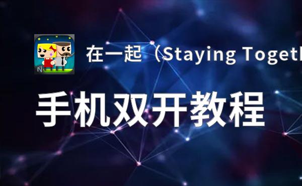 在一起（Staying Together）双开软件推荐 全程免费福利来袭