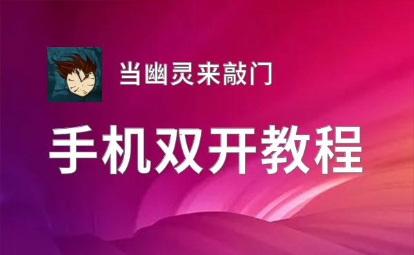 有没有当幽灵来敲门双开软件推荐 深度解答如何双开当幽灵来敲门