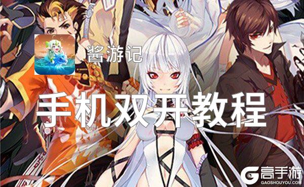 酱游记如何双开 2021最新双开神器来袭