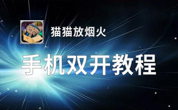 有没有猫猫放烟火双开软件推荐 深度解答如何双开猫猫放烟火