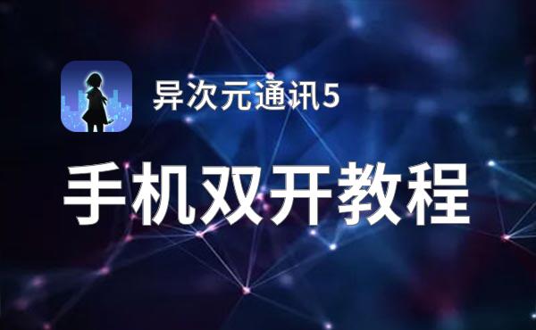 有没有异次元通讯5双开软件推荐 深度解答如何双开异次元通讯5