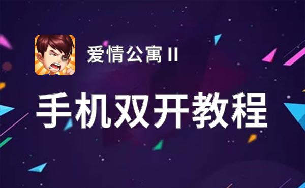 爱情公寓Ⅱ如何双开 2021最新双开神器来袭