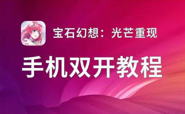 宝石幻想：光芒重现怎么双开  宝石幻想：光芒重现双开挂机软件推荐