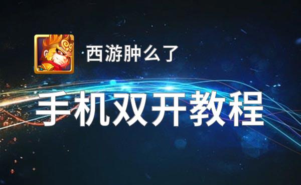 西游肿么了怎么双开  西游肿么了双开挂机软件推荐