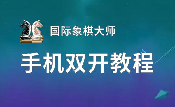 国际象棋大师如何双开 2020最新双开神器来袭