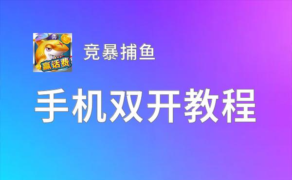 竞暴捕鱼如何双开 2021最新双开神器来袭