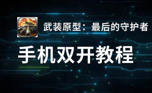 有没有武装原型：最后的守护者双开软件推荐 深度解答如何双开武装原型：最后的守护者