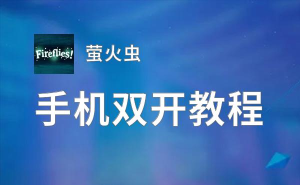 萤火虫双开软件推荐 全程免费福利来袭